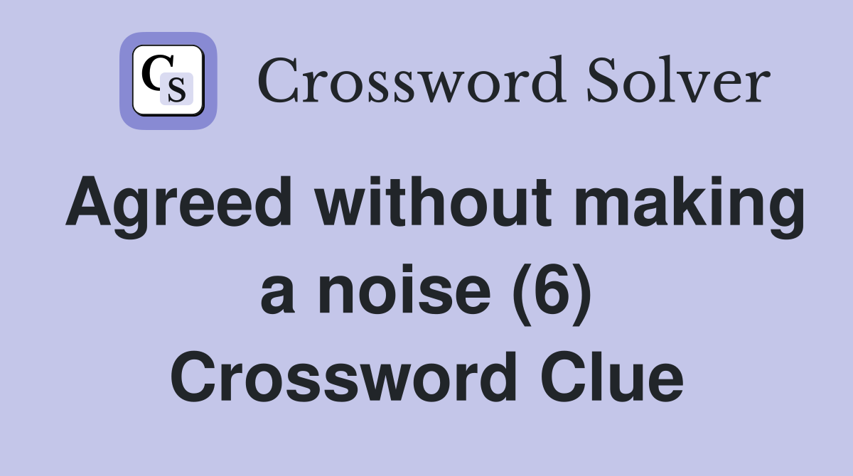 Agreed without making a noise (6) Crossword Clue Answers Crossword